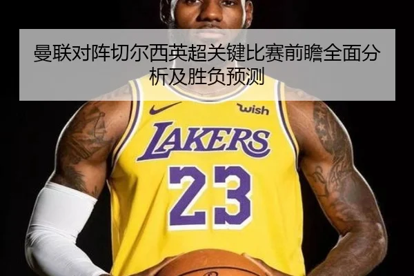 曼联对阵切尔西英超关键比赛前瞻全面分析及胜负预测（kaiyun）