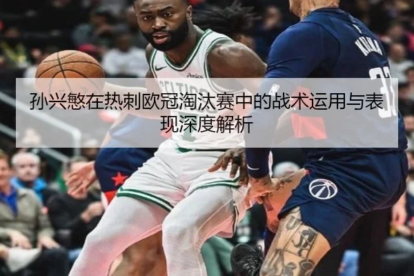 孙兴慜在热刺欧冠淘汰赛中的战术运用与表现深度解析 - kaiyun